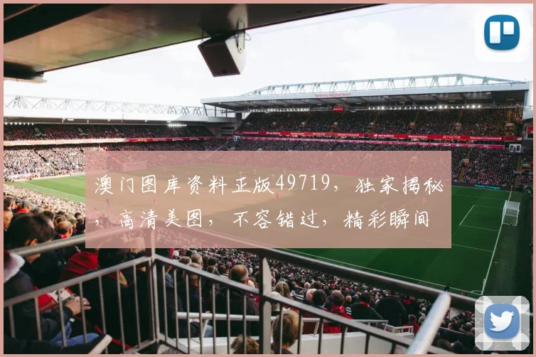 澳门图库资料正版49719，独家揭秘，高清美图，不容错过，精彩瞬间，一网打尽