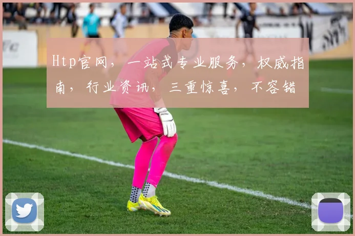 Htp官网，一站式专业服务，权威指南，行业资讯，三重惊喜，不容错过