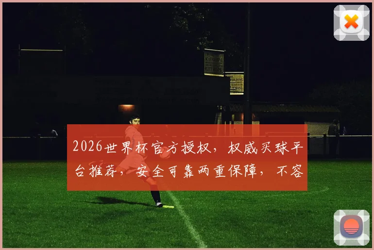 2026世界杯官方授权，权威买球平台推荐，安全可靠两重保障，不容错过