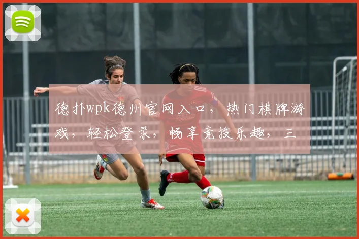 德扑wpk德州官网入口，热门棋牌游戏，轻松登录，畅享竞技乐趣，三重福利等你来