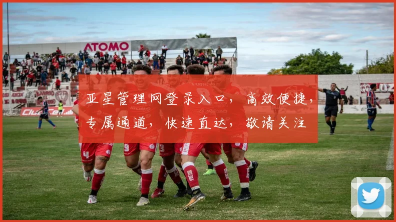 亚星管理网登录入口，高效便捷，专属通道，快速直达，敬请关注