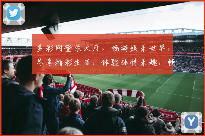 多彩网登录大厅，畅游娱乐世界，尽享精彩生活，体验独特乐趣，畅享无限欢乐