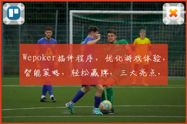 Wepoker插件程序，优化游戏体验，智能策略，轻松赢牌，三大亮点，必看攻略