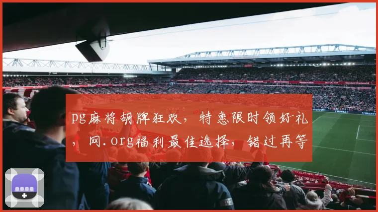 pg麻将胡牌狂欢，特惠限时领好礼，网.org福利最佳选择，错过再等