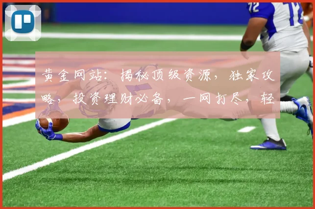 黄金网站：揭秘顶级资源，独家攻略，投资理财必备，一网打尽，轻松赚钱