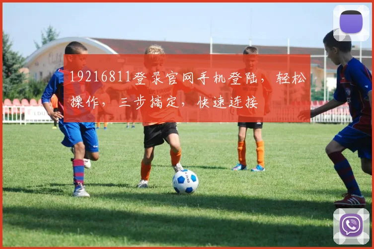 19216811登录官网手机登陆，轻松操作，三步搞定，快速连接